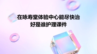 在咏寿堂体验中心能尽快治好是谁护理课件