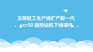 玉柴桩工生产线扩产新一代YCR50旋挖钻机下线课件