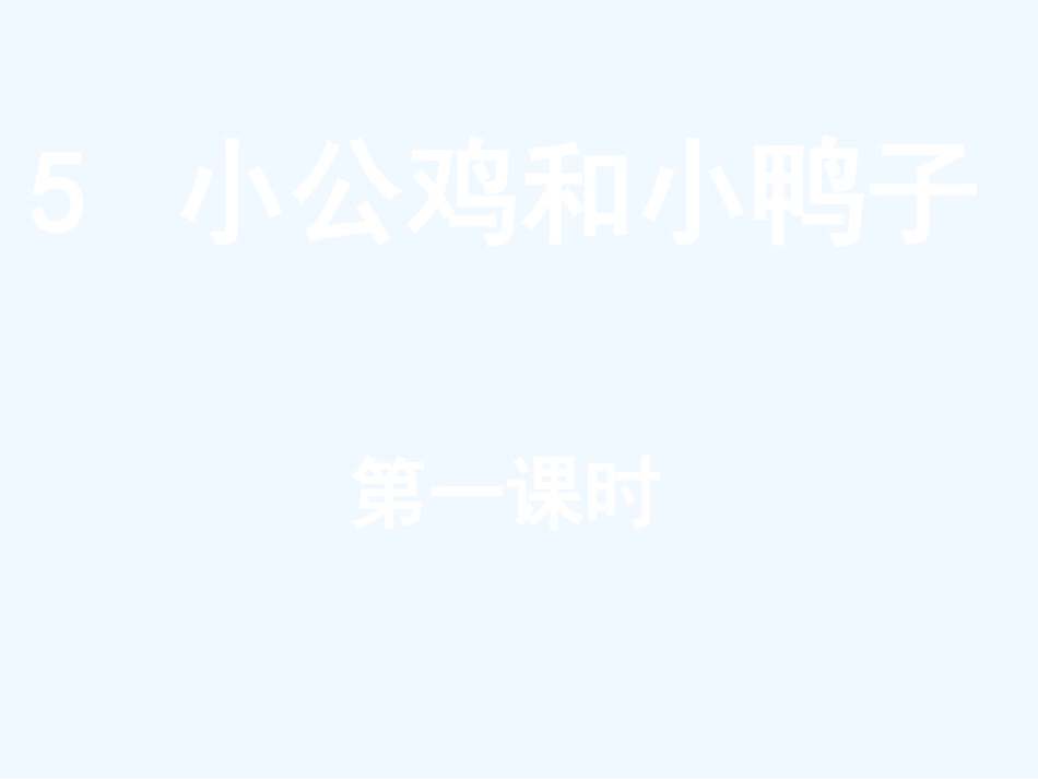 (部编)人教语文2011课标版一年级下册5《小公鸡和小鸭子》第一课时_第1页