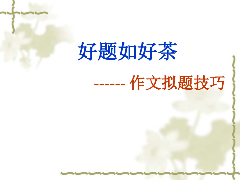 2014高考作文《好题如好茶：作文拟题技巧作文点津》课件+2_第1页