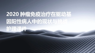 2020肿瘤免疫治疗在驱动基因阳性病人中的现状与挑战护理课件