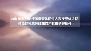 CDK抑制剂治疗激素受体阳性人表皮受体2阴性晚期乳腺癌临床应用共识护理课件