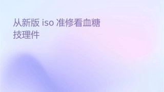 从新版ISO标准修订看血糖监测技术发展趋势护理课件1