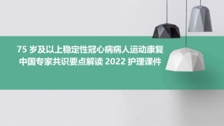 75岁及以上稳定性冠心病病人运动康复中国专家共识要点解读2022护理课件