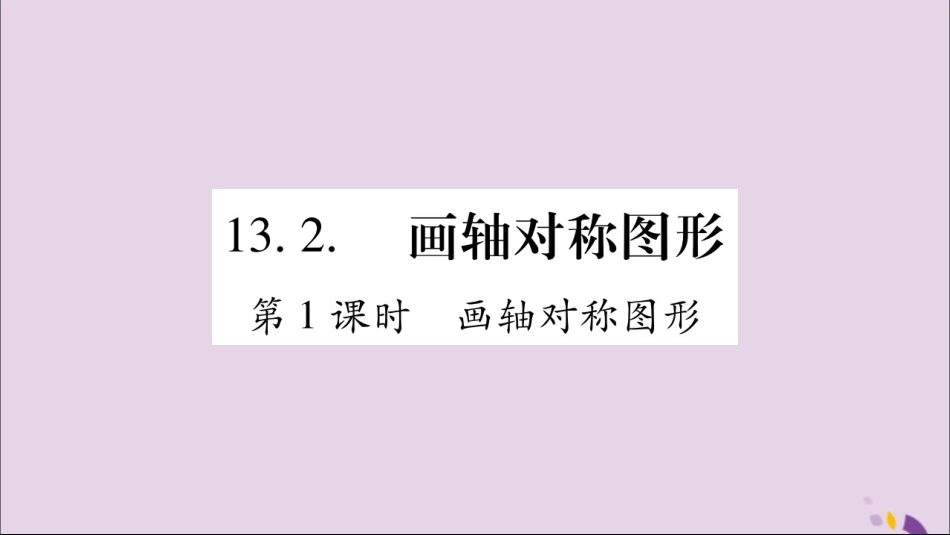 秋八年级数学上册 第十三章 轴对称 13.2 画轴对称图形 第1课时 画轴对称图形习题课件 (新版)新人教版 课件_第1页