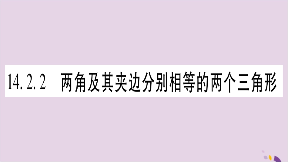 秋八年级数学上册 第14章 全等三角形 14.2 三角形全等的判定 14.2.2 两角及其夹边分别相等的两个三角形习题课件 (新版)沪科版 课件_第1页