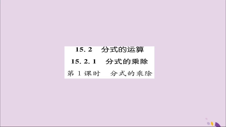 秋八年级数学上册 第十五章 分式 15.2 分式的运算 15.2.1 分式的乘除 第1课时 分式的乘除练习课件 (新版)新人教版 课件_第1页