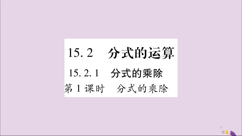 秋八年级数学上册 第十五章 分式 15.2 分式的运算 15.2.1 分式的乘除 第1课时 分式的乘除习题课件 (新版)新人教版 课件_第1页