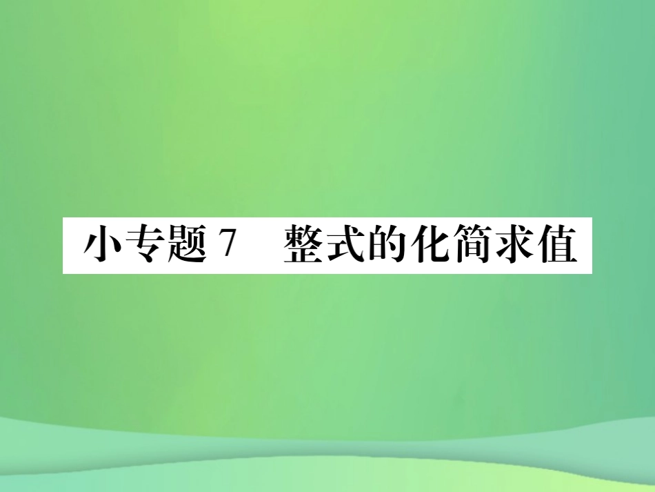 秋七年级数学上册 小专卷7 整式的化简求值课件 (新版)华东师大版 课件_第1页