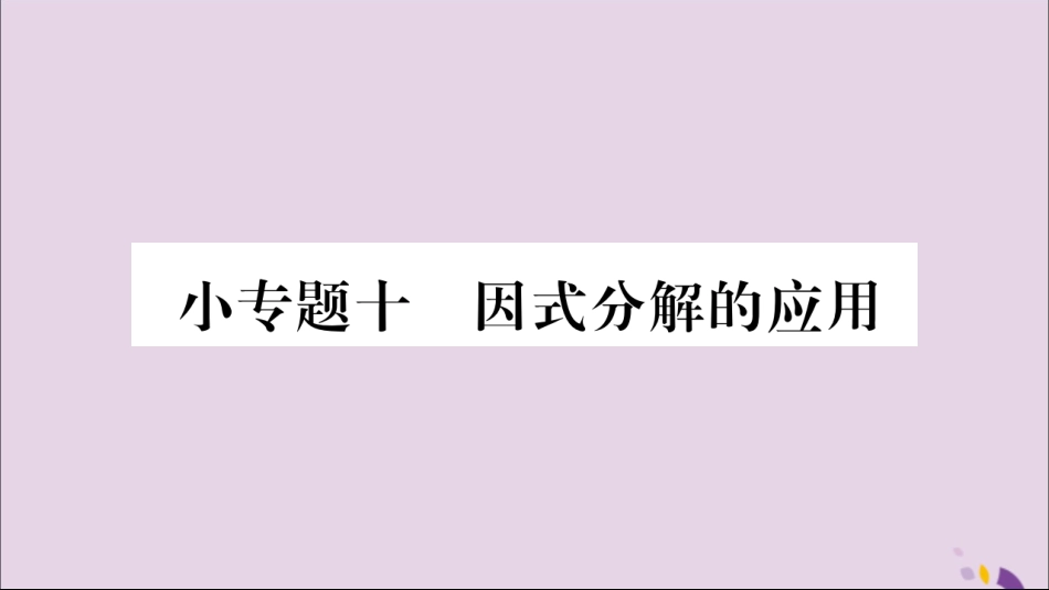 秋八年级数学上册 第十四章 整式的乘法与因式分解 小专题(10)因式分解的应用习题课件 (新版)新人教版 课件_第1页