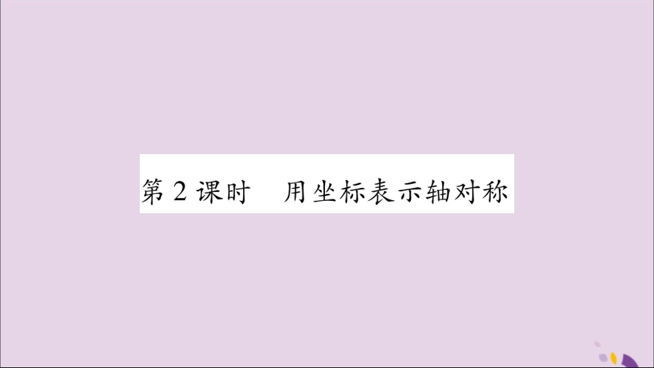 秋八年级数学上册 第十三章 轴对称 13.2 画轴对称图形 第2课时 用坐标表示轴对称习题课件 (新版)新人教版 课件_第1页