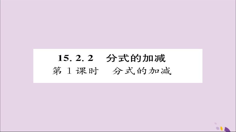 秋八年级数学上册 第十五章 分式 15.2 分式的运算 15.2.2 分式的加减 第1课时 分式的加减课件 (新版)新人教版 课件_第1页