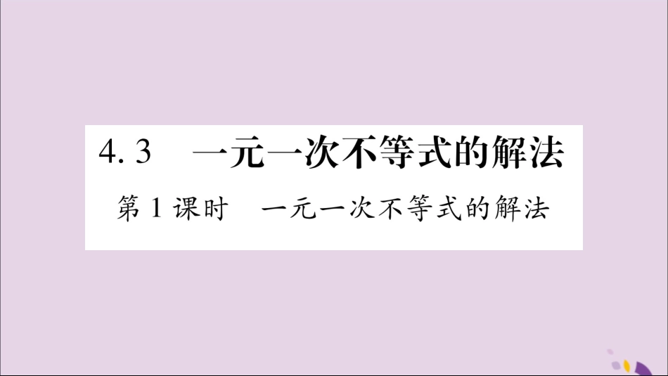 秋八年级数学上册 第4章 一元一次不等式(组)4.3 一元一次不等式的解法 第1课时 一元一次不等式的解法习题课件 (新版)湘教版 课件_第1页