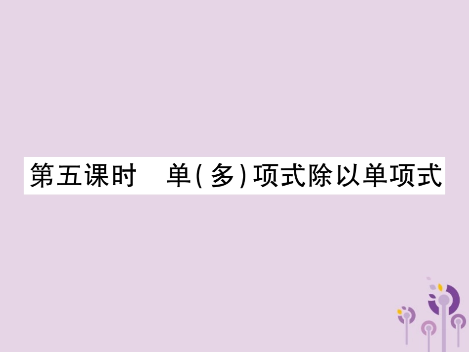 秋八年级数学上册 14(整式的乘法与因式分解)14.1 整式的乘法 14.1.4 整式的乘法 第5课时 单(多)项式除以单项式习题课件 (新版)新人教版 课件_第1页