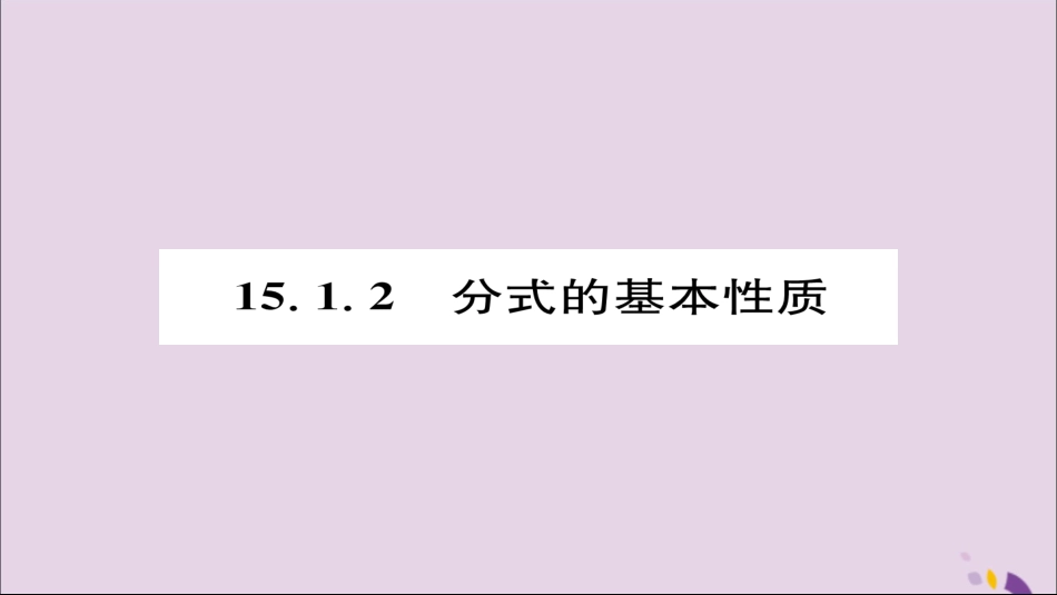 秋八年级数学上册 第十五章 分式 15.1 分式 15.1.2 分式的基本性质课件 (新版)新人教版 课件_第1页