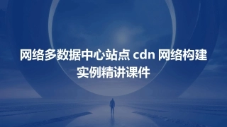 网络多数据中心站点CDN网络构建实例精讲课件