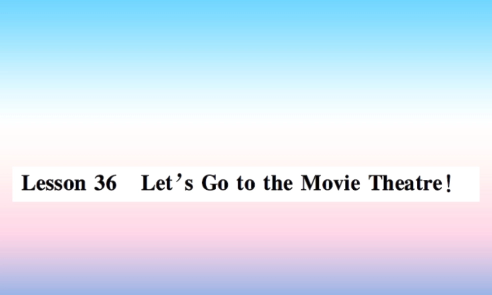 秋七年级英语上册 Unit 6 Let s Go Lesson 36 Let s Go to the Movie Theatre课件 (新版)冀教版 课件