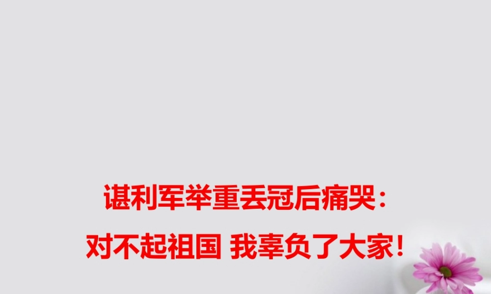 高考语文作文热点素材谌利军举重丢冠后痛哭：对不起祖国我辜负了大家！ 素材