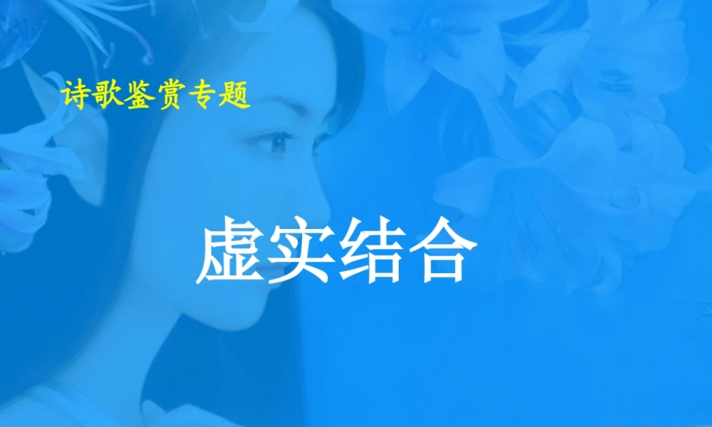 诗歌中的虚和实 高考专题指导 诗歌鉴赏课件锦[整理17套]人教版 高考专题指导 诗歌鉴赏课件锦[整理17套]人教版