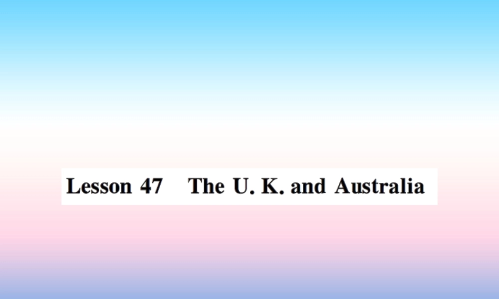 秋七年级英语上册 Unit 8 Countries around the World Lesson 47 The U.K. and Australia课件 (新版)冀教版 课件