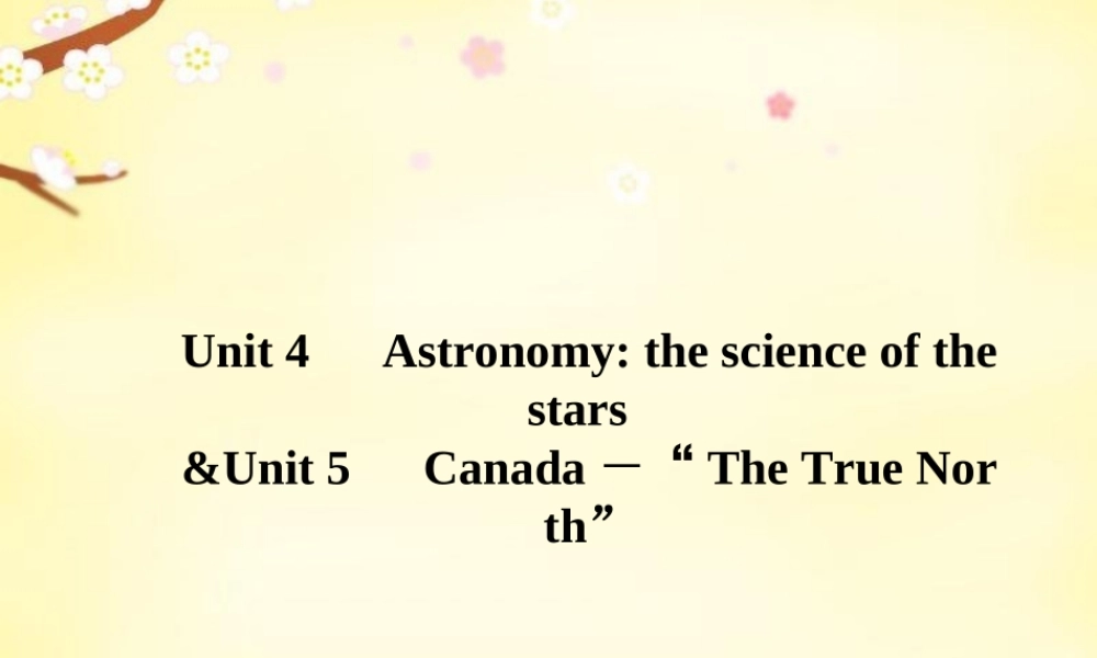 高考英语 Unit 4 Astronomythe science of the stars  Unit 5 Canada The True North课件 新人教版必修3 课件