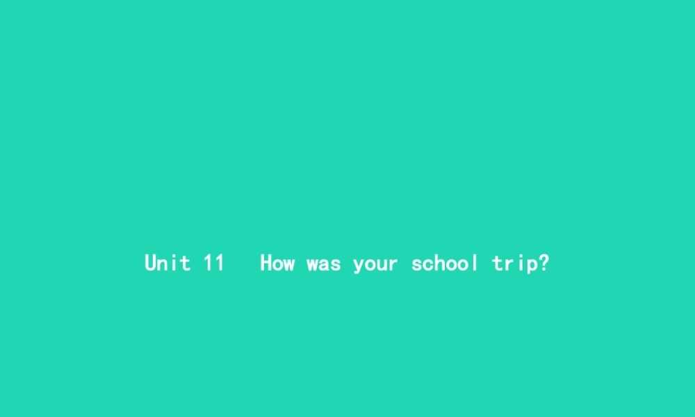 春七年级英语下册 Unit 11 How was your school trip(第1课时)Section A(1a 1c)课件 (新版)人教新目标版 课件