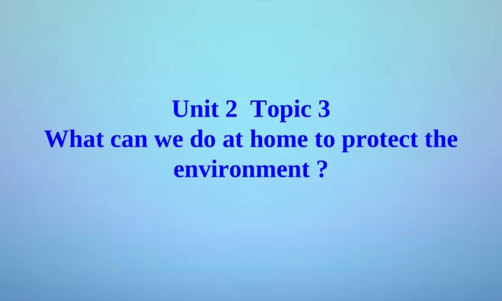 九年级英语上册 Unit 2 Topic 3 What can we do at home to protect the environment课件 (新版)仁爱版 课件