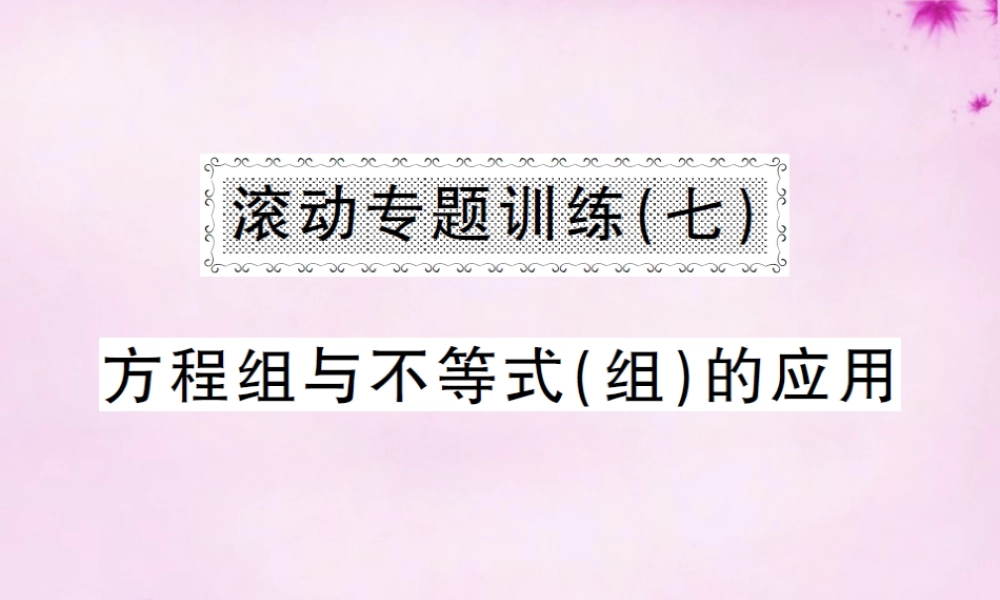 七年级数学下册 滚动专题训练(七) 方程组与不等式(组)的应用课件 (新版)新人教版 课件