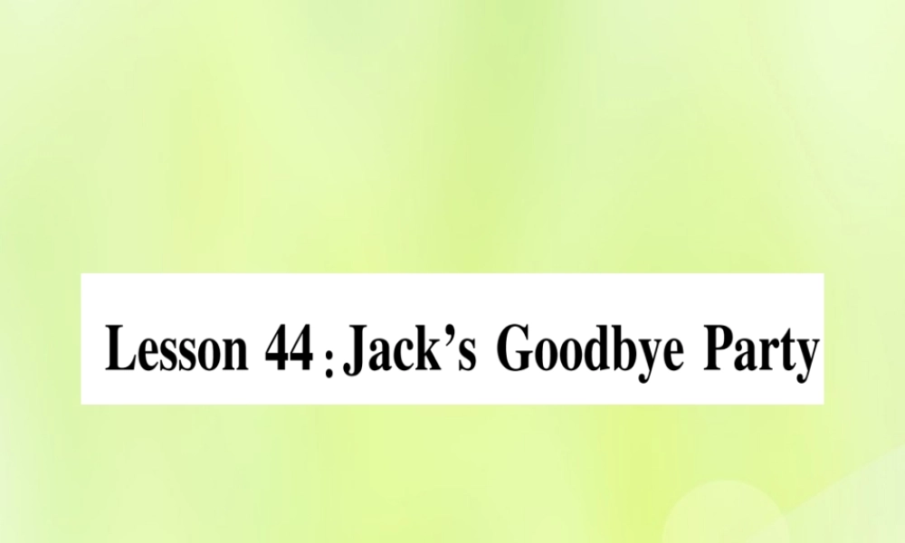 七年级英语上册 Unit 8 Countries around the World Lesson 44 Jack s Goodbye Party课件 (新版)冀教版 课件