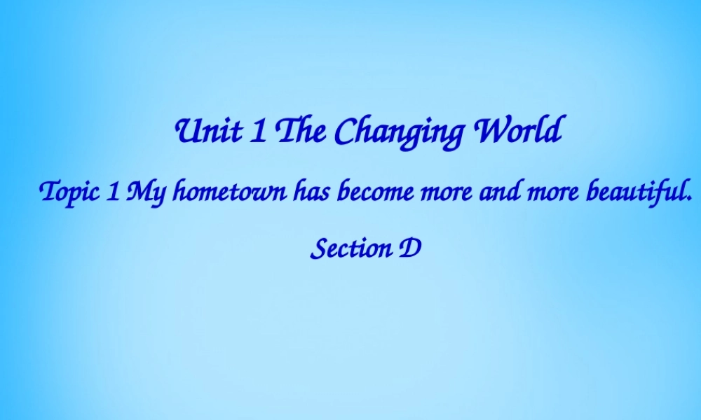 九年级英语上册 Unit 1 The Changing World Topic 1 My hometown has become moreand more beautiful Section D课件 仁爱版 课件