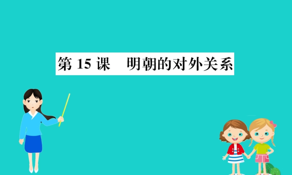 七年级历史下册 第三单元 明清时期：统一多民族国家的巩固与发展 第15课 明朝的对外关系习题课件 新人教版 课件