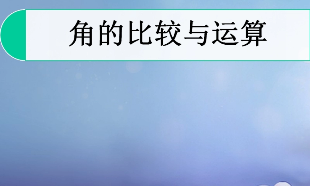 七年级数学上册 4.6 角 4.6.2 角的比较和运算教学课件 (新版)华东师大版 课件