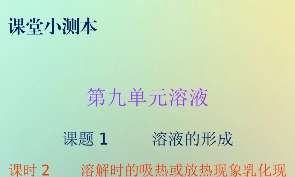 九年级化学下册 第九单元 溶液 课题1 溶液的形成 课时2 溶解时的吸热或放热现象乳化现象(小测本)课件 (新版)新人教版 课件