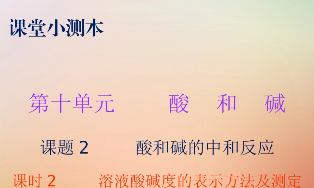九年级化学下册 第十单元 酸和碱 课题2 酸和碱的中和反应 课时2 溶液酸碱度的表示方法及测定(小测本)课件 (新版)新人教版 课件