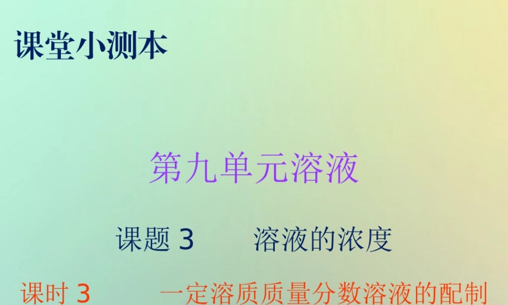 九年级化学下册 第九单元 溶液 课题3 溶解的浓度 课时3 一定溶质质量分数溶液的配制(小测本)课件 (新版)新人教版 课件