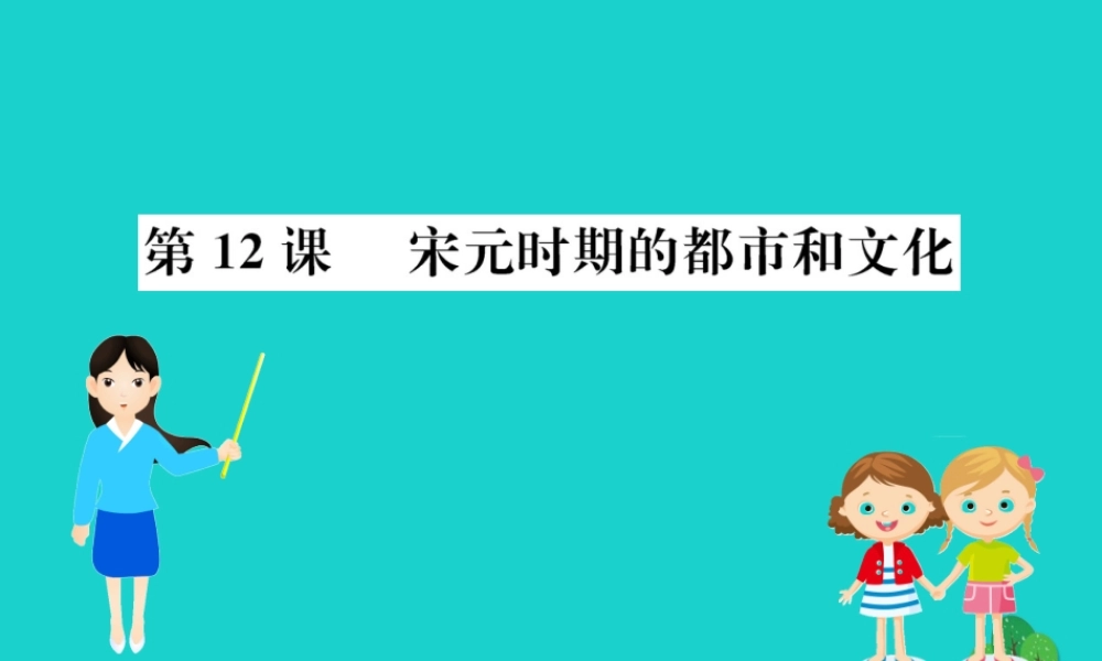 七年级历史下册 第二单元 辽宋夏金元时期：民族关系发展和社会变化 第12课 宋元时期的都市和文化习题课件 新人教版 课件