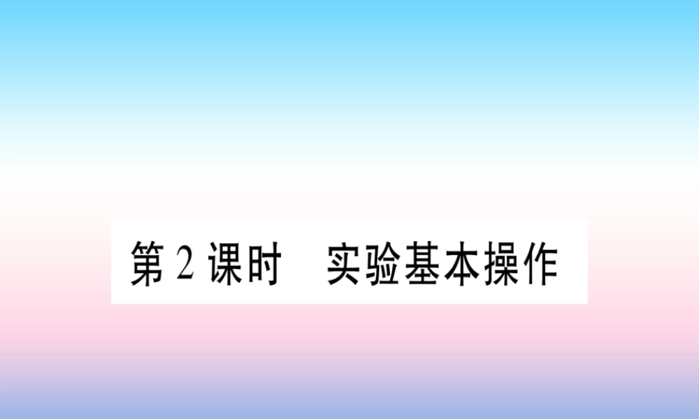 (云南专用)中考化学总复习 第1部分 教材系统复习 九上 第1单元 走进化学世界 第2课时 实验基本操作(精讲)课件