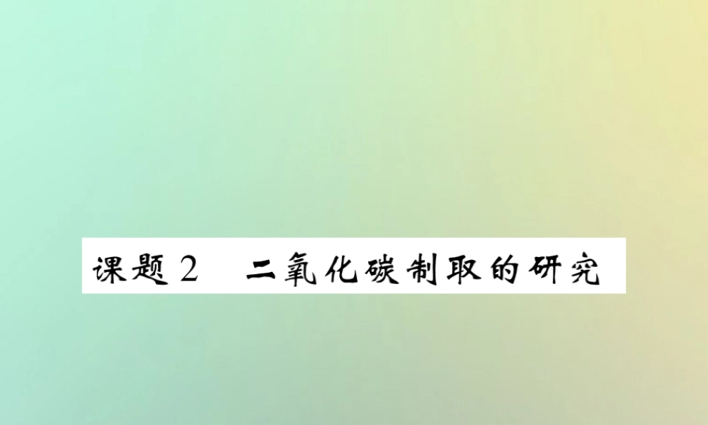 九年级化学上册 第六单元 碳和碳的氧化物 课题2 二氧化碳制取的研究课件 (新版)新人教版 课件