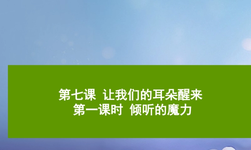 (秋季版)七年级道德与法治下册 第三单元 一起成长 第七课 让我们的耳朵醒来 第1框 倾听的魔力课件 人民版 课件