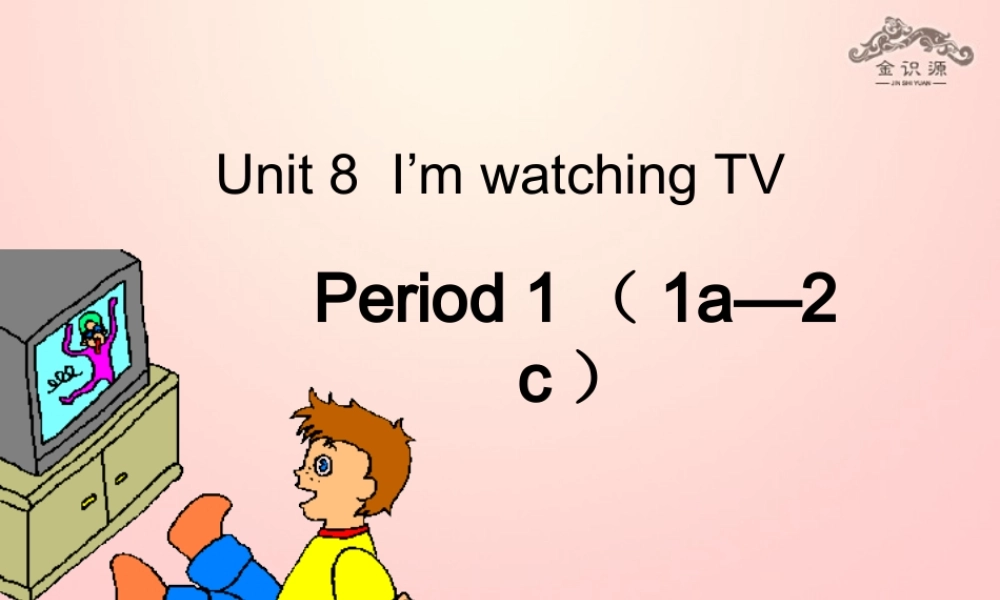 【金识源】2015春六年级英语下册 Unit 8 I am watching TV Section A（1a-1c）课件 鲁教版五四制