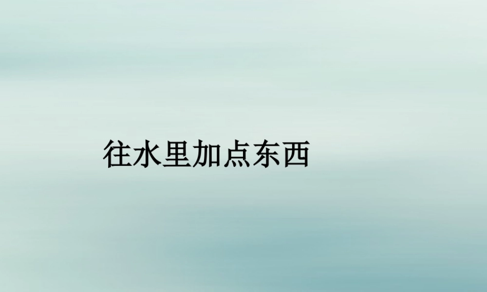 一年级科学下册 第1单元 水和空气 2 往水中加点东西课件1 （新版）粤教版-（新版）粤教版小学一年级下册自然科学课件