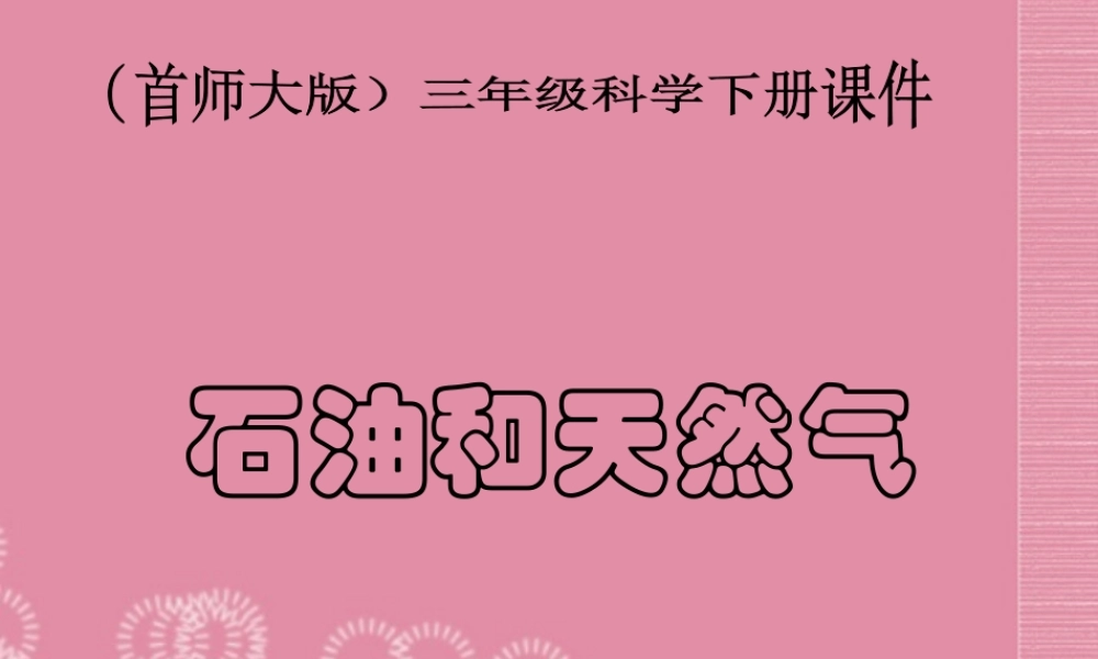 三年级科学下册 石油和天然气 1课件 首师大版