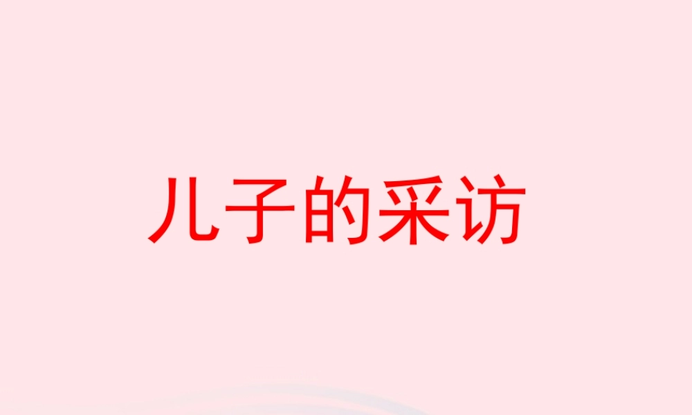 六年级语文上册 第五单元 24《儿子的采访》名优课件 冀教版-冀教版小学六年级上册语文课件