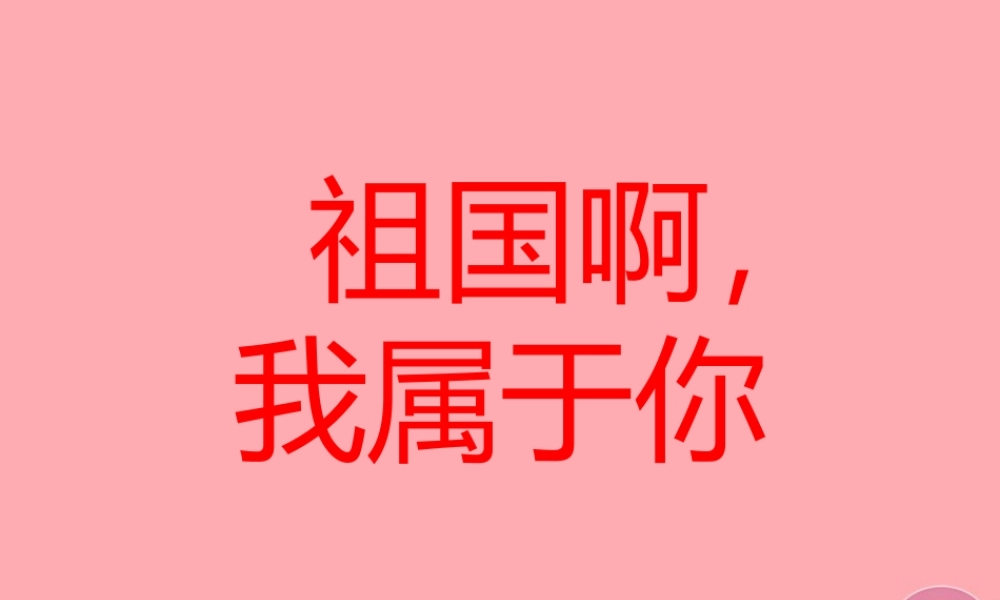 六年级语文上册 第一单元 祖国啊，我属于你课件1 湘教版-湘教版小学六年级上册语文课件