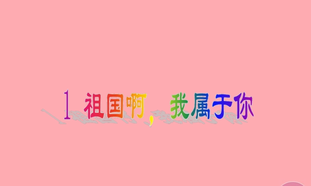 六年级语文上册 第一单元 祖国啊，我属于你课件3 湘教版-湘教版小学六年级上册语文课件