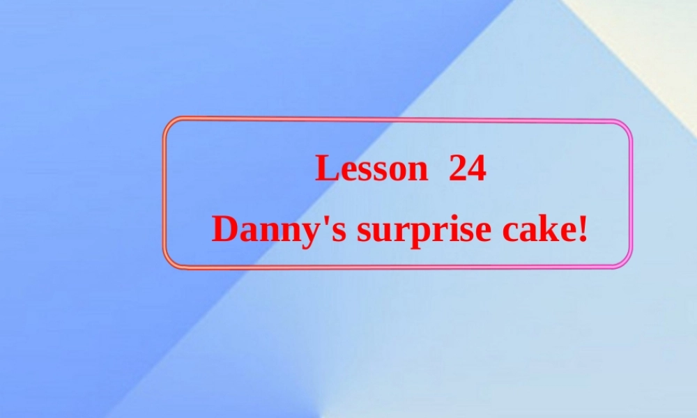 春六年级英语下册 Lesson 24《Danny’s surprise cake》课件1 （新版）冀教版（三起）-（新版）冀教版小学六年级下册英语课件
