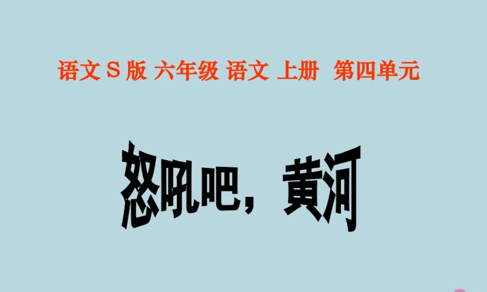秋六年级语文上册 第四单元 19 怒吼吧，黄河教学课件 语文S版-语文S版小学六年级上册语文课件