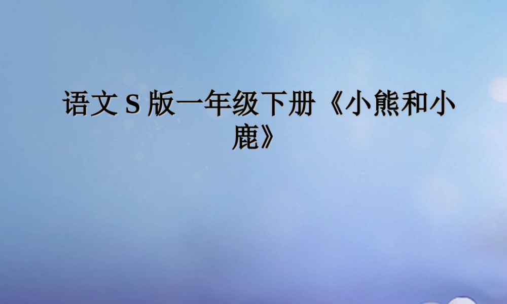 （秋季版）一年级语文下册 课文5 17.《小熊和小鹿》课件 语文S版-语文S版小学一年级下册语文课件
