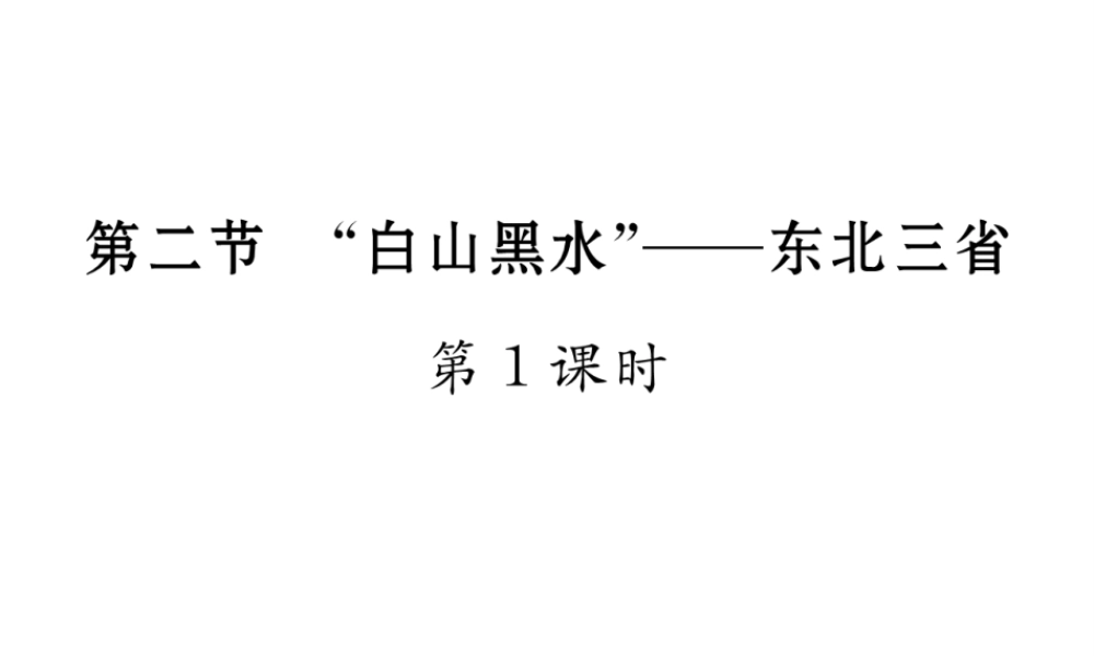 八年级地理下册 第六章 第二节“白山黑水”----东北三省（第1课时）课件 （新版）新人教版-（新版）新人教版初中八年级下册地理课件