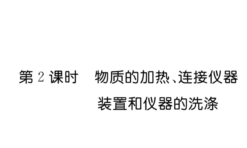 （云南专版）秋九年级化学上册 第1单元 走进化学世界 课题3 走进化学实验室 第2课时 物质的加热、连接仪器装置和仪器的洗涤习题课件 （新版）新人教版-（新版）新人教版初中九年级上册化学课件